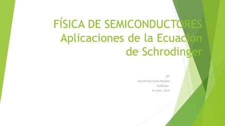 FÍSICA DE SEMICONDUCTORES Aplicaciones de la Ecuación de Schrodinger UN Juan Nicolas Casas Marquez -fsc08Juan- 10/junio /2015.