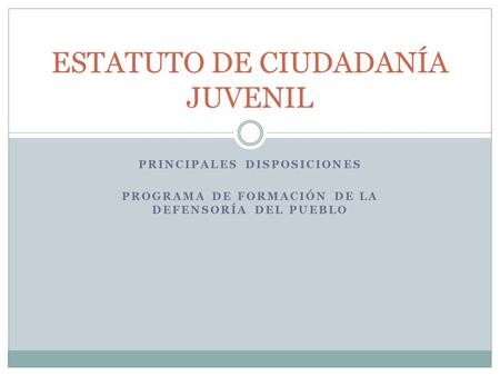 PRINCIPALES DISPOSICIONES PROGRAMA DE FORMACIÓN DE LA DEFENSORÍA DEL PUEBLO ESTATUTO DE CIUDADANÍA JUVENIL.
