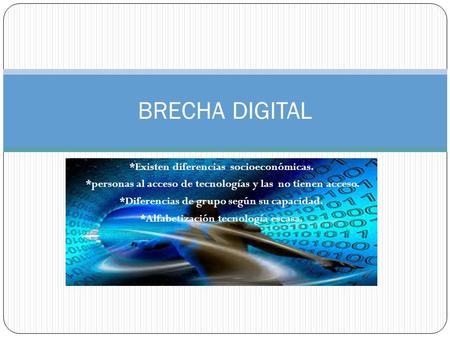 *Existen diferencias socioeconómicas. *personas al acceso de tecnologías y las no tienen acceso. *Diferencias de grupo según su capacidad. *Alfabetización.