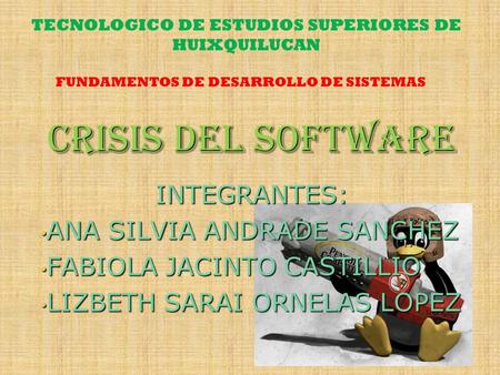 Crisis del Software INTEGRANTES: ANA SILVIA ANDRADE SANCHEZ ANA SILVIA ANDRADE SANCHEZ FABIOLA JACINTO CASTILLIO FABIOLA JACINTO CASTILLIO LIZBETH SARAI.