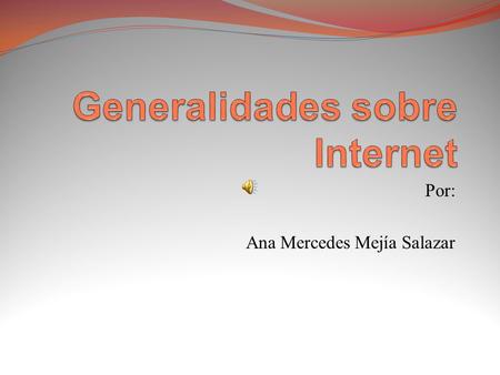 Por: Ana Mercedes Mejía Salazar ¿Qué es la Internet? Es un conjunto de redes de comunicación interconectadas, que utilizan la familia de protocolos TCP/IP.
