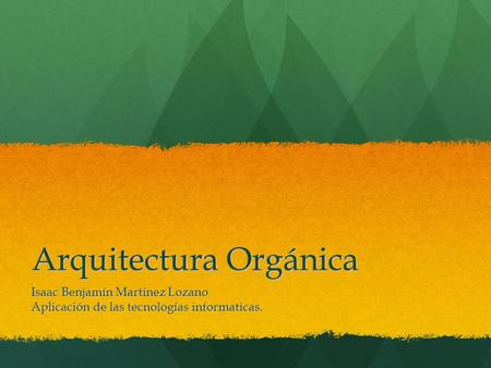Arquitectura Orgánica Isaac Benjamín Martínez Lozano Aplicación de las tecnologías informaticas.