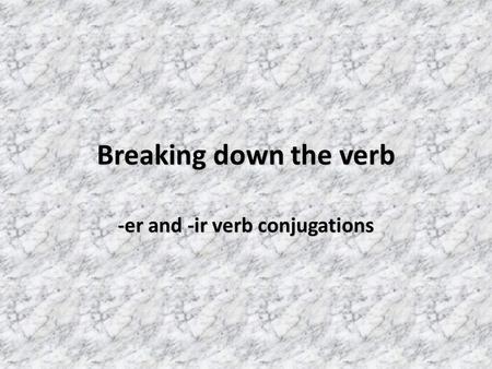 Breaking down the verb -er and -ir verb conjugations.