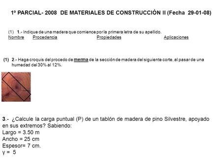 1º PARCIAL- 2008 DE MATERIALES DE CONSTRUCCIÓN II (Fecha 29-01-08) (1) 1.- Indique de una madera que comience por la primera letra de su apellido. Nombre.