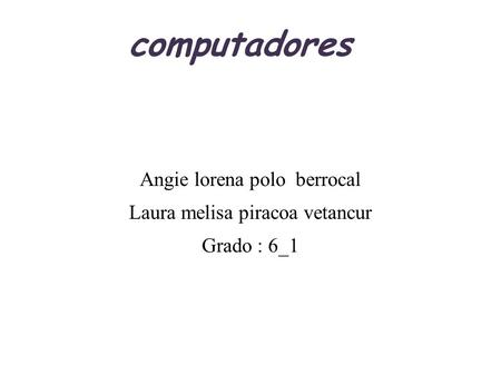 Computadores Angie lorena polo berrocal Laura melisa piracoa vetancur Grado : 6_1.