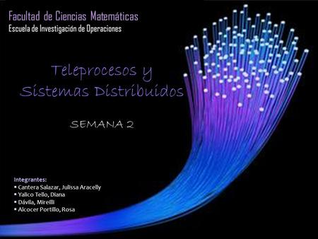 Facultad de Ciencias Matemáticas Escuela de Investigación de Operaciones Teleprocesos y Sistemas Distribuidos SEMANA 2 Integrantes:  Cantera Salazar,
