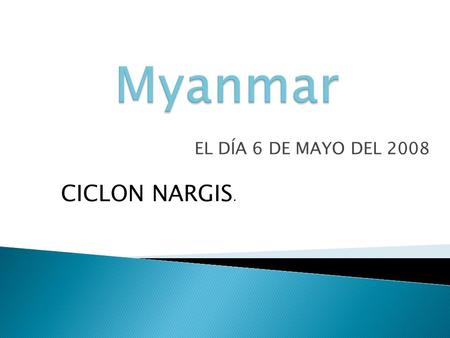 EL DÍA 6 DE MAYO DEL 2008 CICLON NARGIS..  El ciclón Nargris tocó tierra a la altura del delta del Irrawaddy, continuando su trayectoria en dirección.