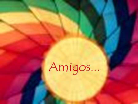 Amigos....