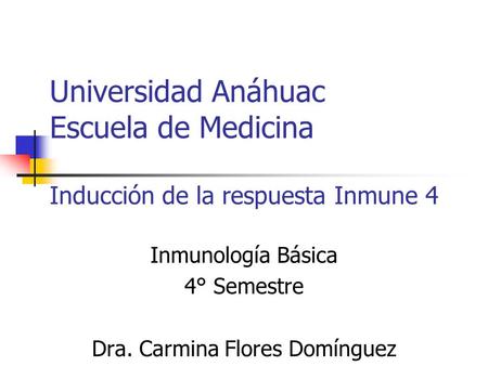 Universidad Anáhuac Escuela de Medicina Inducción de la respuesta Inmune 4 Inmunología Básica 4° Semestre Dra. Carmina Flores Domínguez.