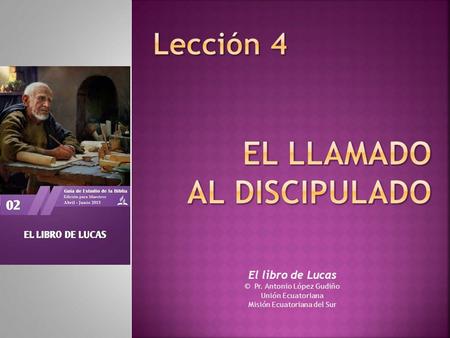 El libro de Lucas © Pr. Antonio López Gudiño Unión Ecuatoriana Misión Ecuatoriana del Sur.