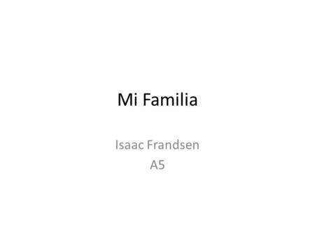Mi Familia Isaac Frandsen A5. Mi Padre de mi Madre Les gusta ver algunas películas. Mi padre es cincuenta y seis y mi madre es cuatro cincuenta y seis.