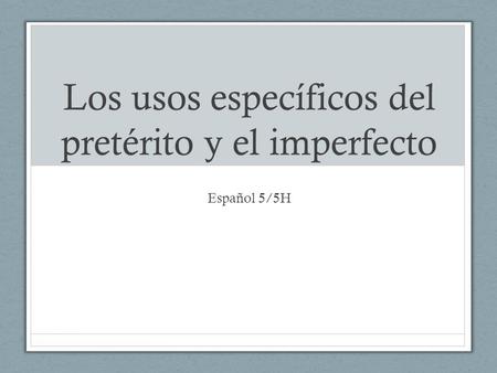 Los usos específicos del pretérito y el imperfecto Español 5/5H.