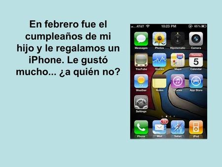 En febrero fue el cumpleaños de mi hijo y le regalamos un iPhone. Le gustó mucho... ¿a quién no?