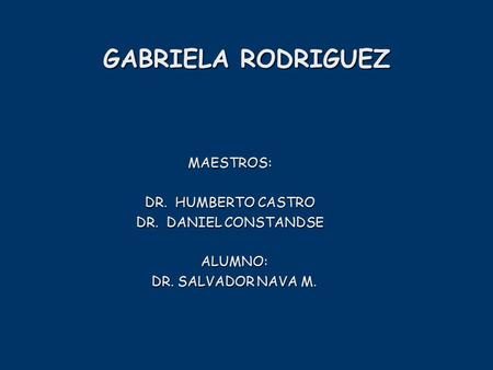 GABRIELA RODRIGUEZ MAESTROS: DR. HUMBERTO CASTRO DR. DANIEL CONSTANDSE