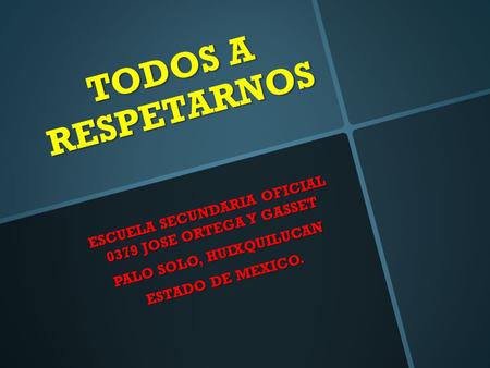 TODOS A RESPETARNOS ESCUELA SECUNDARIA OFICIAL 0379 JOSE ORTEGA Y GASSET PALO SOLO, HUIXQUILUCAN ESTADO DE MEXICO.