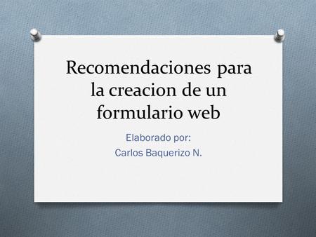 Recomendaciones para la creacion de un formulario web Elaborado por: Carlos Baquerizo N.