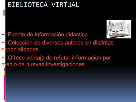 BIBLIOTECA VIRTUAL + Fuente de información didactica + Colección de diversos autores en distintas especialidades. + Ofrece ventaja de refutar informacion.
