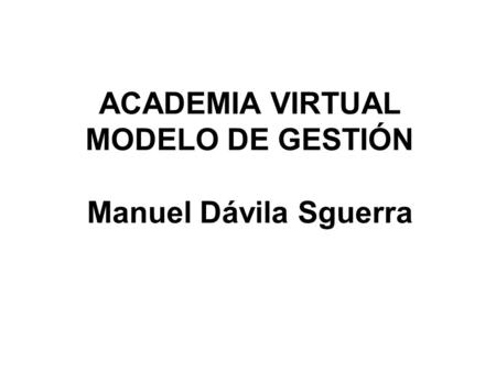 ACADEMIA VIRTUAL MODELO DE GESTIÓN Manuel Dávila Sguerra.