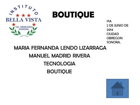 BOUTIQUE MARIA FERNANDA LENDO LIZARRAGA MANUEL MADRID RIVERA TECNOLOGIA BOUTIQUE 1ºA 2 DE JUNIO DE 2014 CIUDAD OBREGON SONORA.
