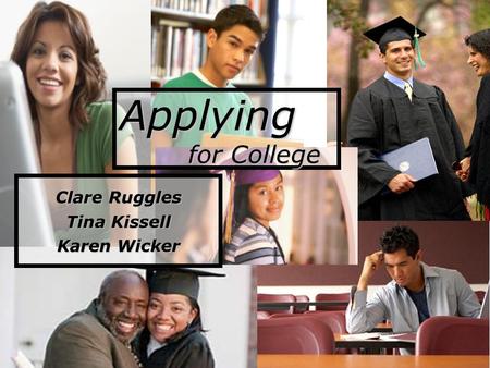 Applying for College Clare Ruggles Tina Kissell Karen Wicker.