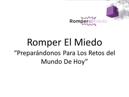 Romper El Miedo “Preparándonos Para Los Retos del Mundo De Hoy”