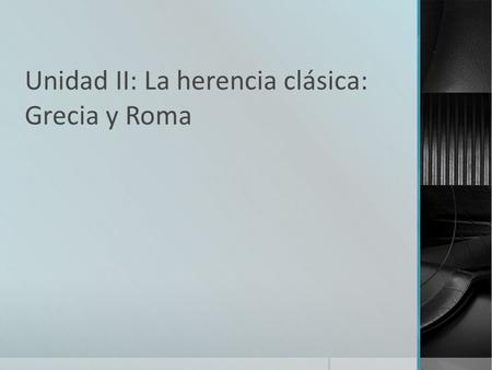 Unidad II: La herencia clásica: Grecia y Roma