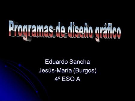 Eduardo Sancha Jesús-María (Burgos) 4º ESO A. ¿Por qué ? Muy buenas a todo el mundo, desde siempre he sido un apasionado de la tecnología informática.