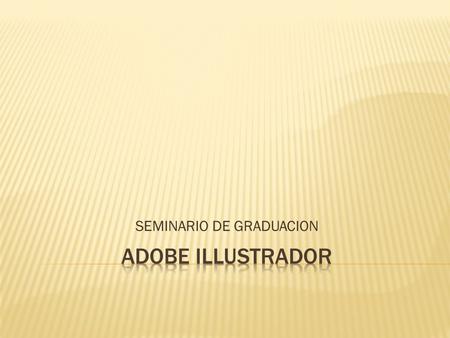 SEMINARIO DE GRADUACION. Es una herramienta desarrollada por Adobe, con la que podremos crear y trabajar con dibujos basados en gráficos vectoriales.