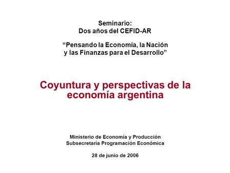 Seminario: Dos años del CEFID-AR “Pensando la Economía, la Nación y las Finanzas para el Desarrollo” Coyuntura y perspectivas de la economía argentina.