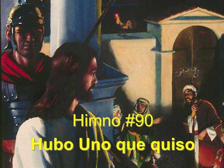 Himno #90 Hubo Uno que quiso Himno #90 Hubo Uno que quiso.