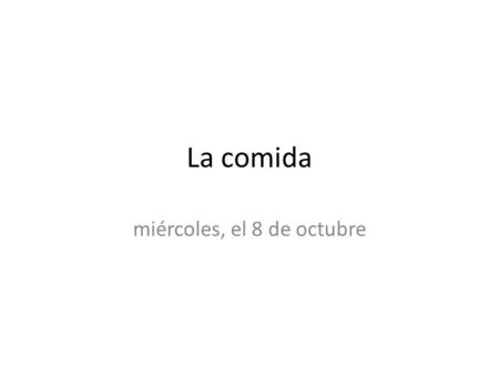 La comida miércoles, el 8 de octubre. ¿Qué vamos a hacer hoy? 1.Repaso de ayer 2.Hablar sobre el vocabulario nuevo: a)la comida (yay!!!) 3.La tarea.