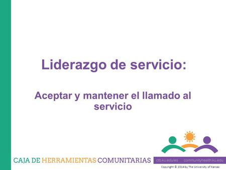 Copyright © 2014 by The University of Kansas Aceptar y mantener el llamado al servicio Liderazgo de servicio: