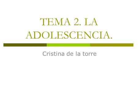 TEMA 2. LA ADOLESCENCIA. Cristina de la torre.