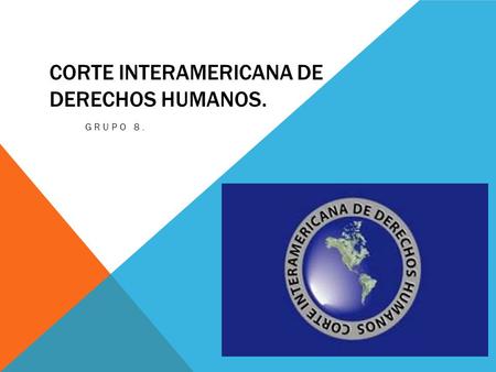 CORTE INTERAMERICANA DE DERECHOS HUMANOS. GRUPO 8.