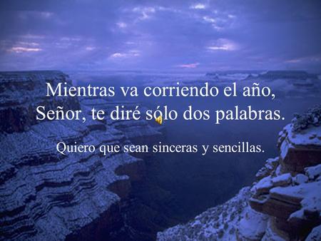Mientras va corriendo el año, Señor, te diré sólo dos palabras.