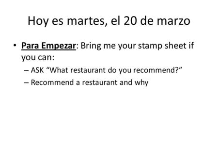 Hoy es martes, el 20 de marzo Para Empezar: Bring me your stamp sheet if you can: – ASK “What restaurant do you recommend?” – Recommend a restaurant and.