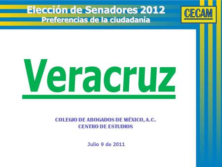 Julio 9 de 2011 Elección de Senadores 2012 Preferencias de la ciudadanía COLEGIO DE ABOGADOS DE MÉXICO, A.C. CENTRO DE ESTUDIOS.