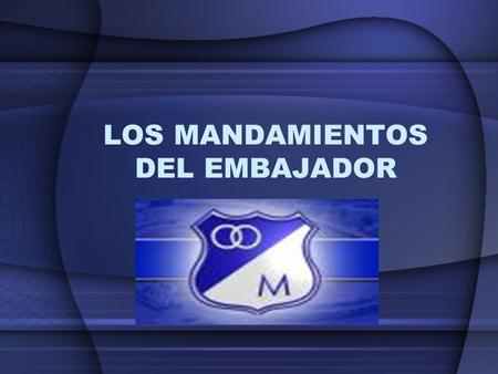 LOS MANDAMIENTOS DEL EMBAJADOR. 1) Amaras a millonarios sobre todas las cosas.. Y desde tu mas remota infancia llevaras a el Embajador en tu corazón.