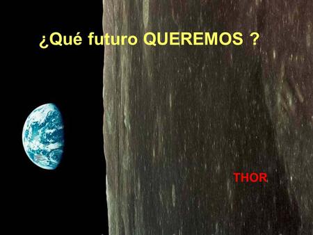 ¿Qué futuro QUEREMOS ? THOR ¿ LO DE AHORA ? ¿ LO DE ANTES ?