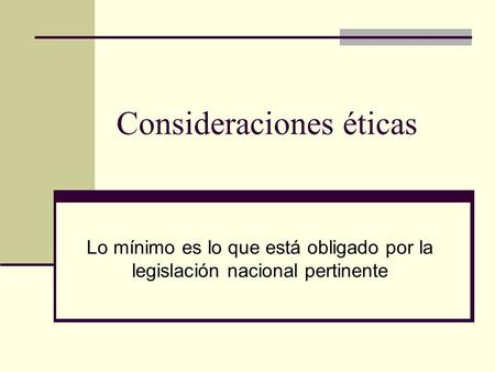 Consideraciones éticas Lo mínimo es lo que está obligado por la legislación nacional pertinente.