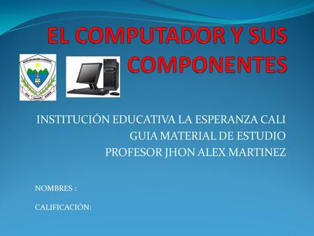 INSTITUCIÓN EDUCATIVA LA ESPERANZA CALI GUIA MATERIAL DE ESTUDIO PROFESOR JHON ALEX MARTINEZ NOMBRES : CALIFICACIÓN: