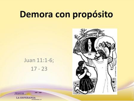 Demora con propósito Juan 11:1-6; 17 - 23. Jesús: llega tarde? Llegó 4 días después… Es para la gloria de Dios”.. Amaba a sus amigos Su amor es el móvil,