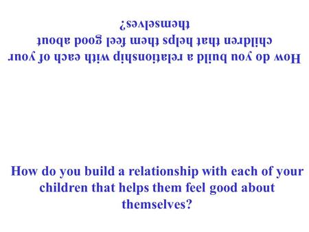 How do you build a relationship with each of your children that helps them feel good about themselves?