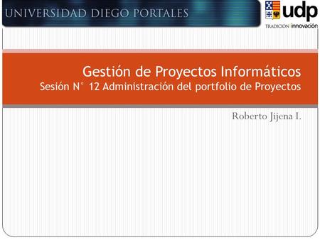 Roberto Jijena I. Gestión de Proyectos Informáticos Sesión N° 12 Administración del portfolio de Proyectos.