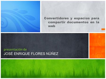 Convertidores y espacios para compartir documentos en la web presentación de JOSÉ ENRIQUE FLORES NÚÑEZ.