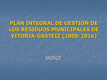 PLAN INTEGRAL DE GESTIÓN DE LOS RESIDUOS MUNICIPALES DE VITORIA-GASTEIZ (2008-2016) ÍNDICE.