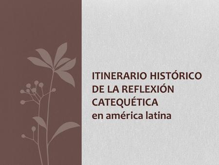 ITINERARIO HISTÓRICO DE LA REFLEXIÓN CATEQUÉTICA en américa latina