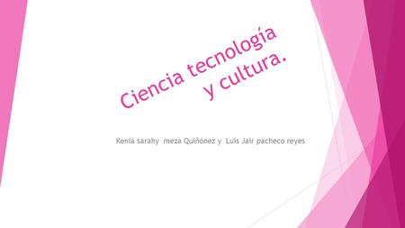 Ciencia tecnología y cultura. Kenia sarahy meza Quiñónez y Luis Jair pacheco reyes.