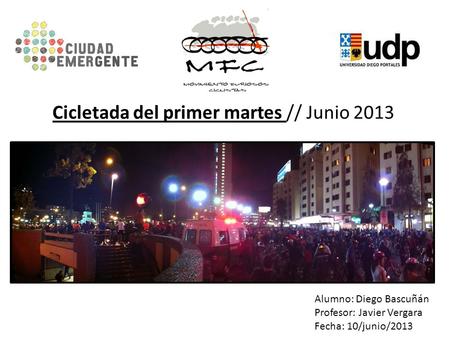 Cicletada del primer martes // Junio 2013 Alumno: Diego Bascuñán Profesor: Javier Vergara Fecha: 10/junio/2013.
