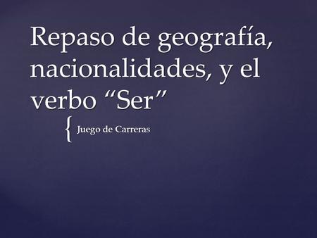 { Repaso de geografía, nacionalidades, y el verbo “Ser” Juego de Carreras.